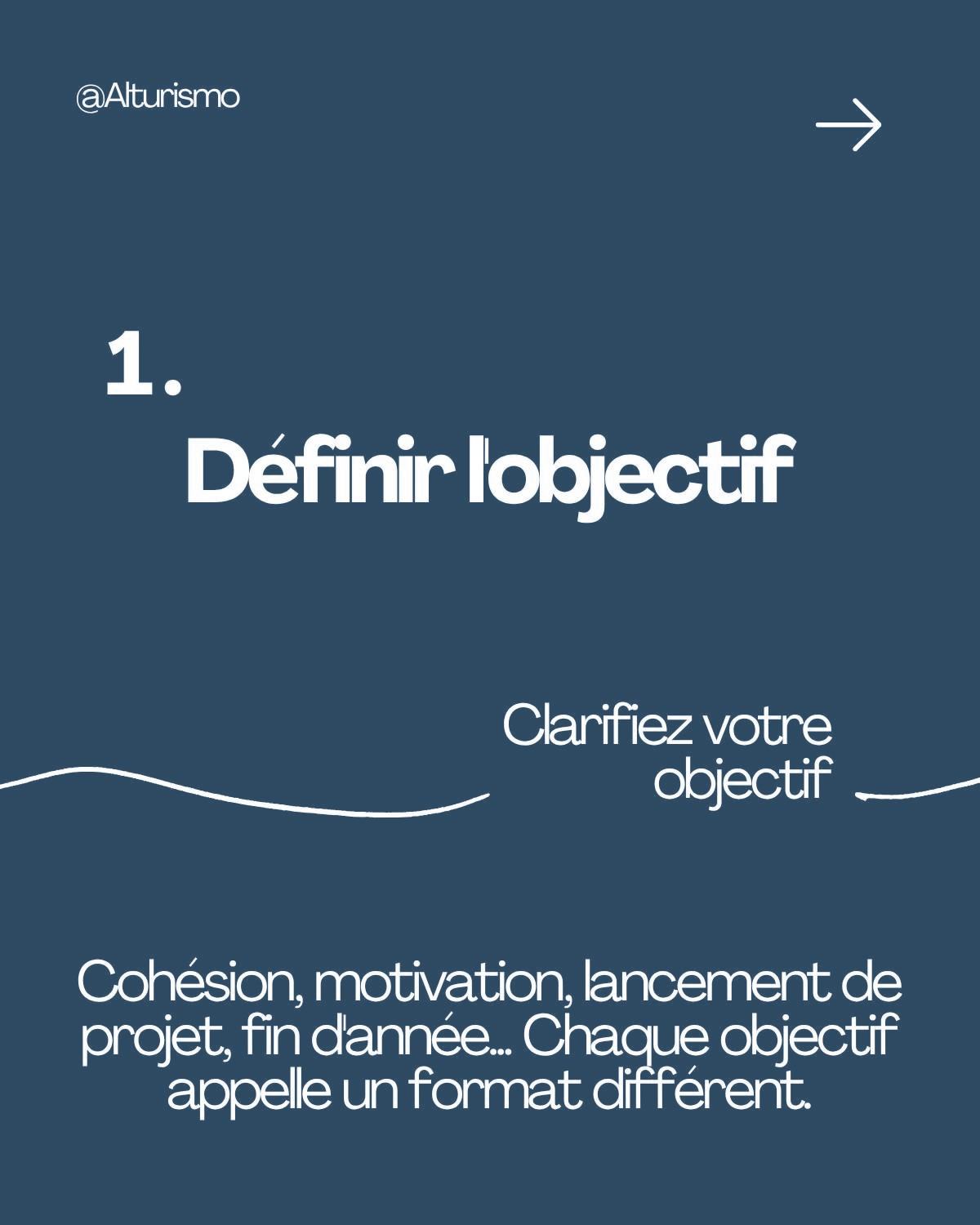 Étape 1, définir l'objectif : cohésion, motivation, lancement de projet, fin d'année… Chaque objectif appelle un format différent.